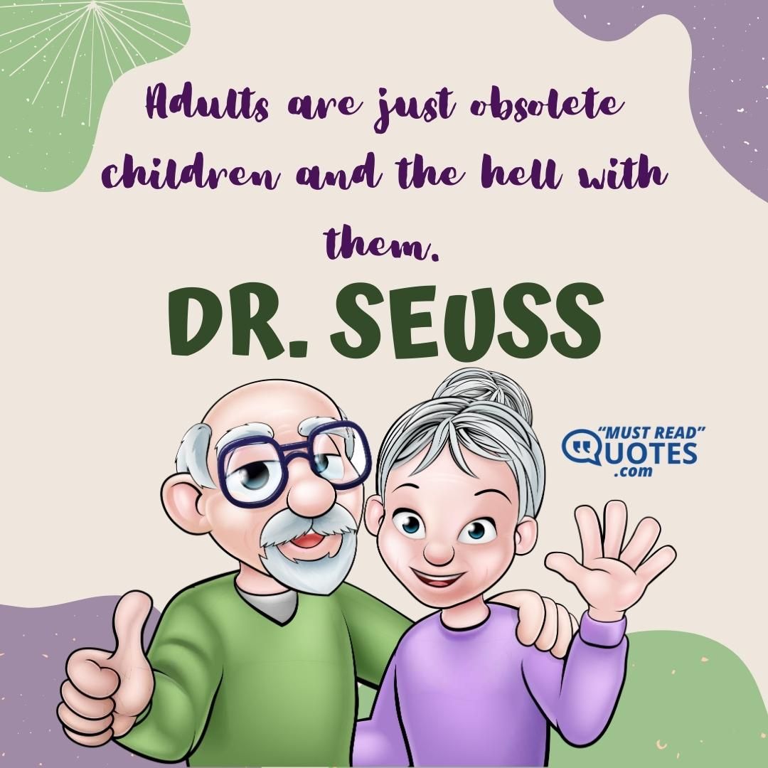Adults are just obsolete children and the hell with them.