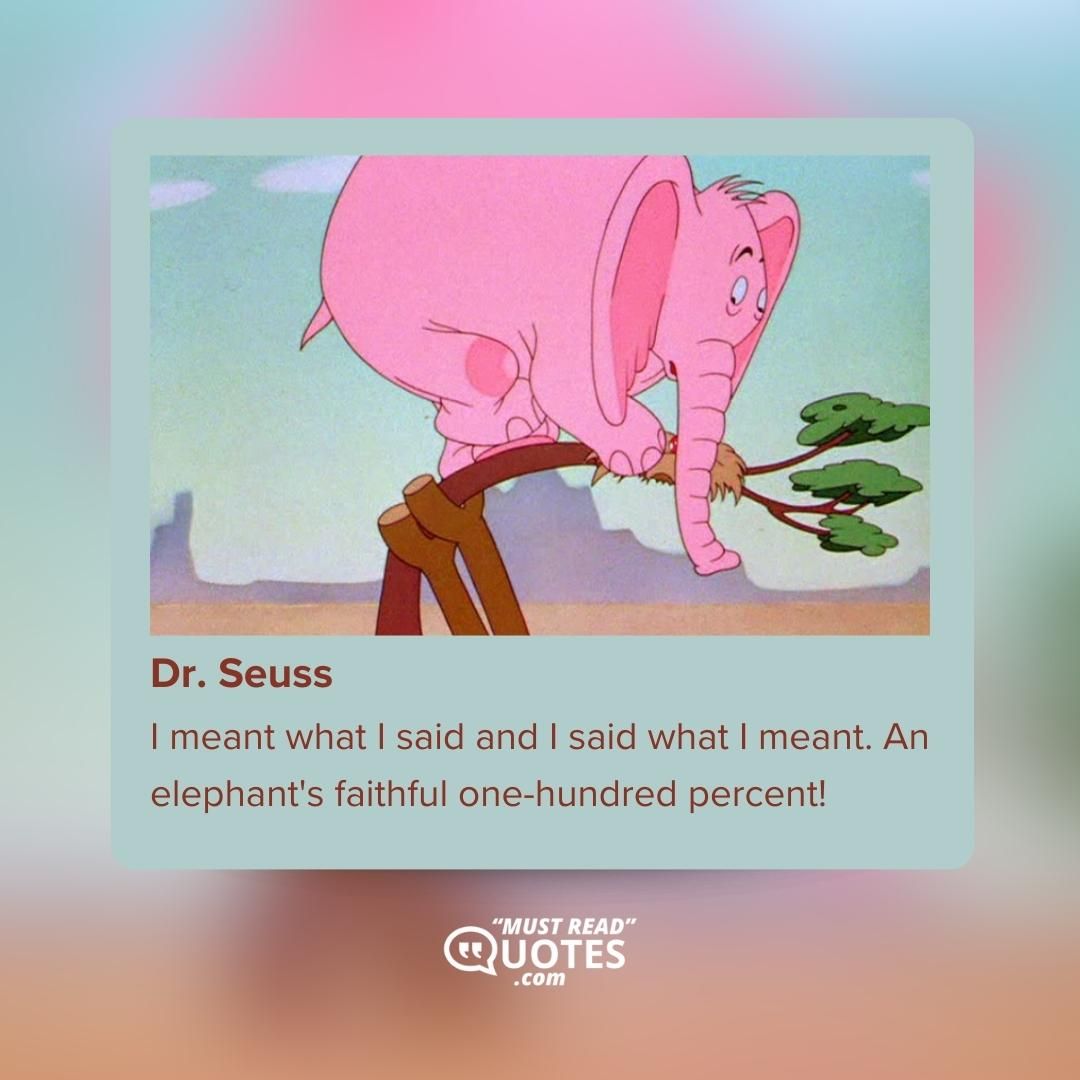 I meant what I said and I said what I meant. An elephant's faithful one-hundred percent!