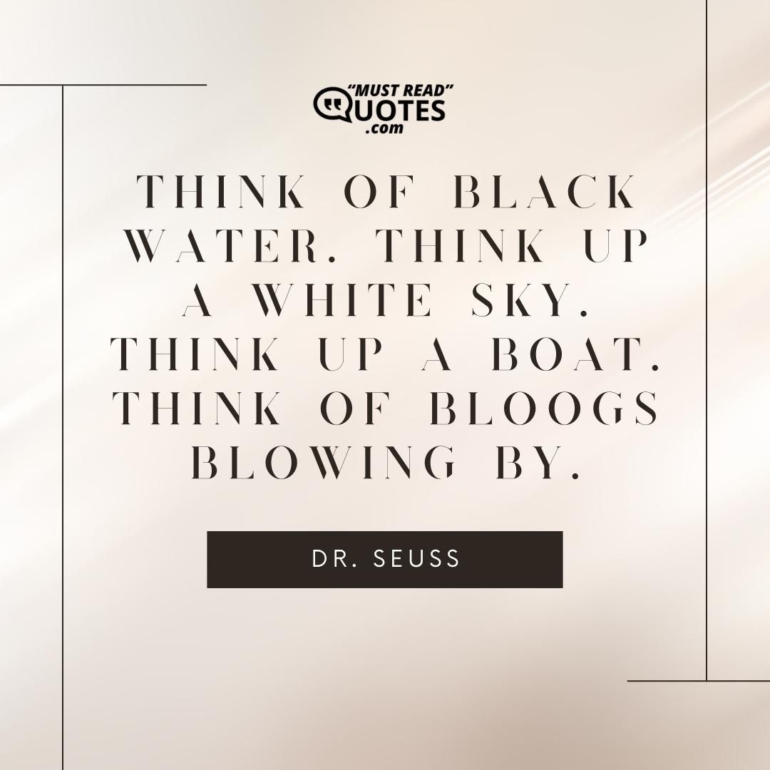 Think of black water. Think up a white sky. Think up a boat. Think of BLOOGS blowing by.