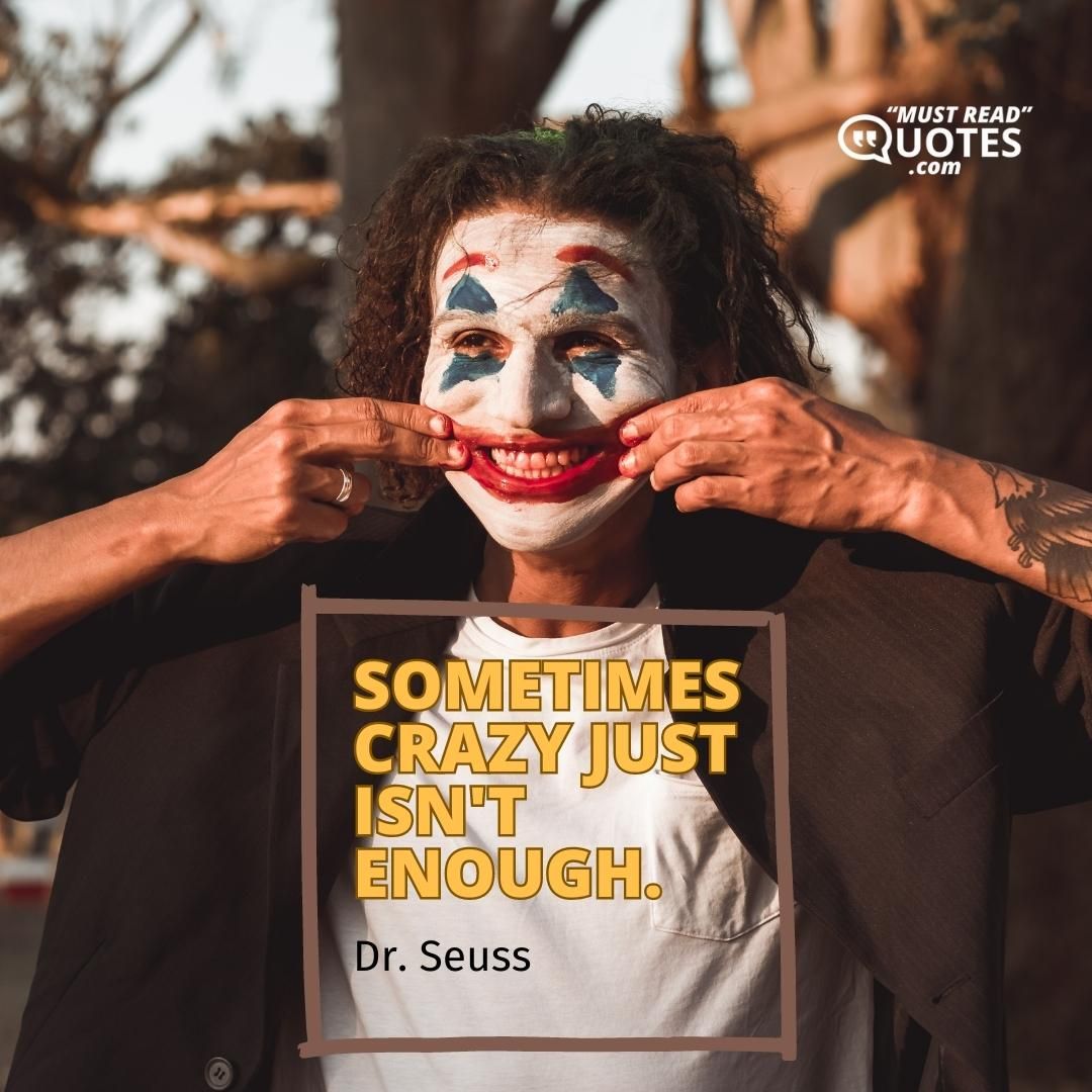 Sometimes crazy just isn't enough.