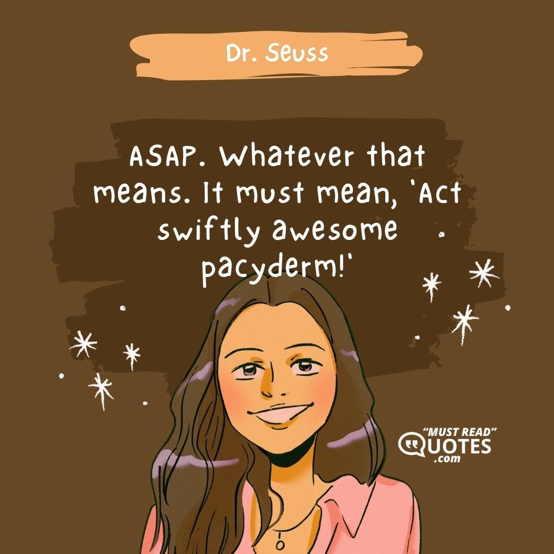 ASAP. Whatever that means. It must mean, 'Act swiftly awesome pacyderm!'