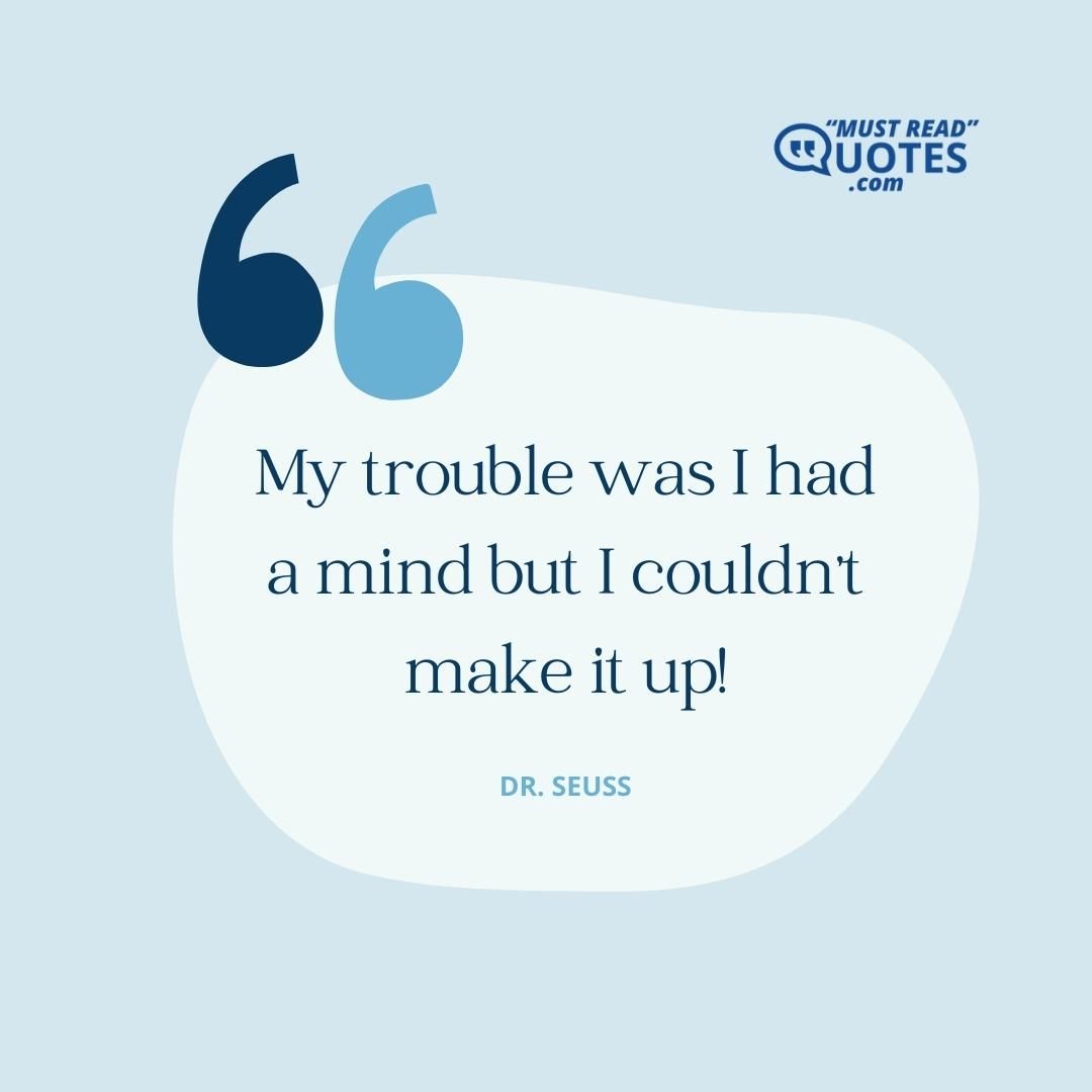 My trouble was I had a mind but I couldn't make it up!