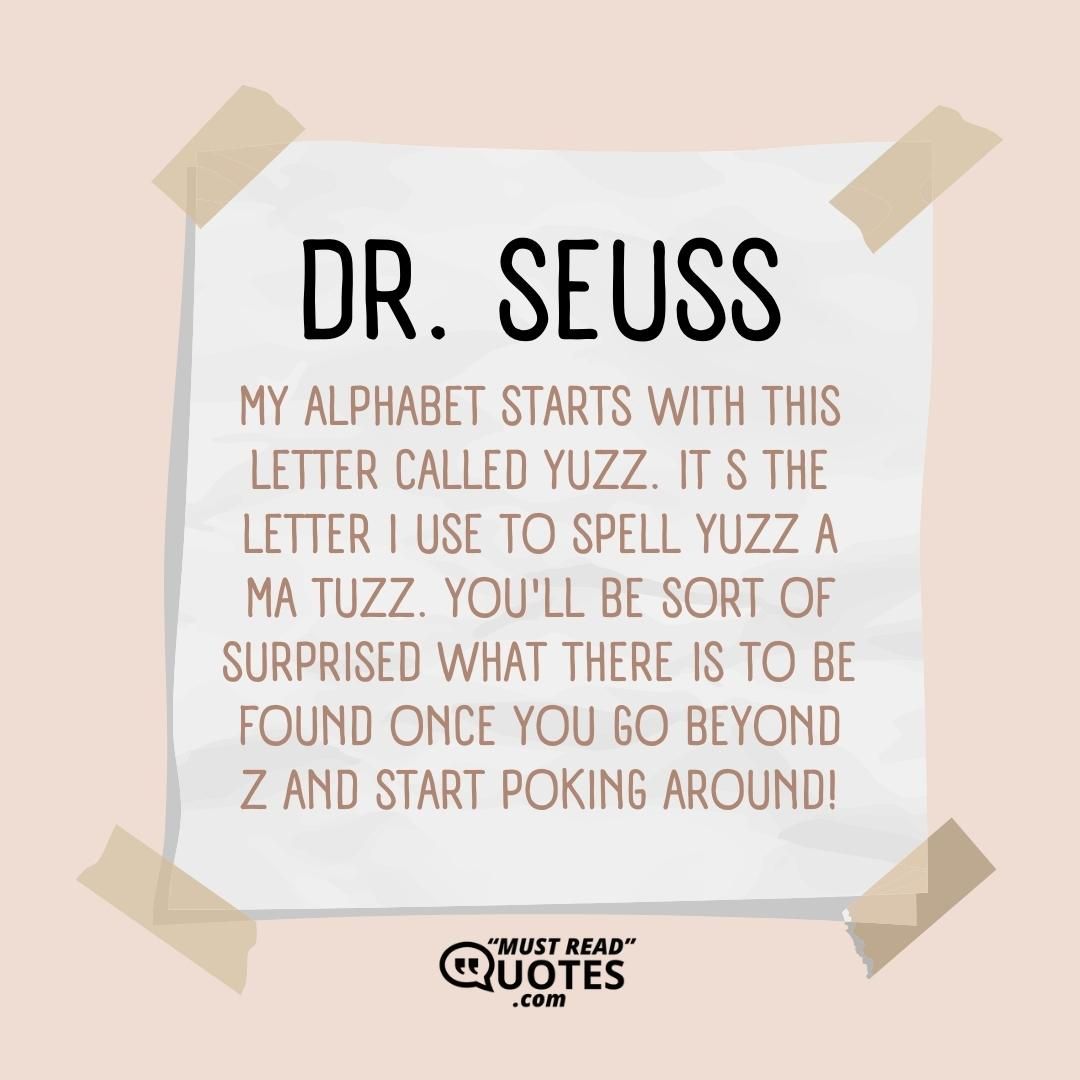 My alphabet starts with this letter called yuzz. It s the letter I use to spell yuzz a ma tuzz. You'll be sort of surprised what there is to be found once you go beyond Z and start poking around!