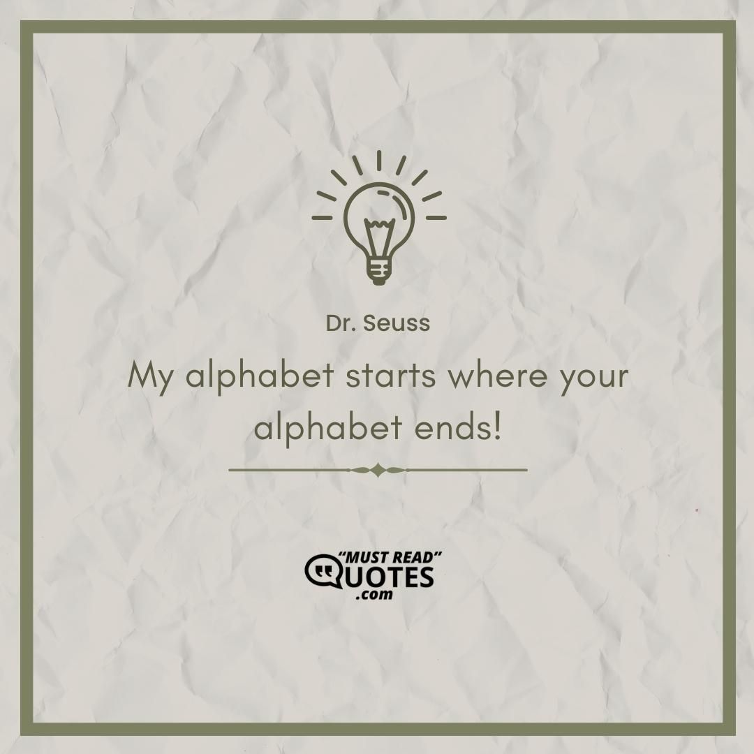 My alphabet starts where your alphabet ends!