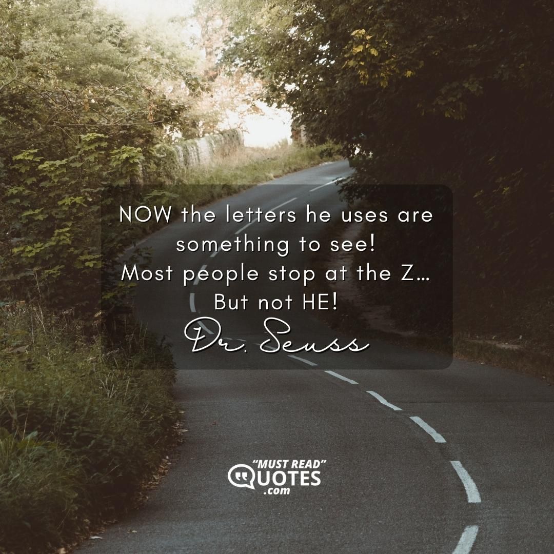 NOW the letters he uses are something to see! Most people stop at the Z… But not HE!