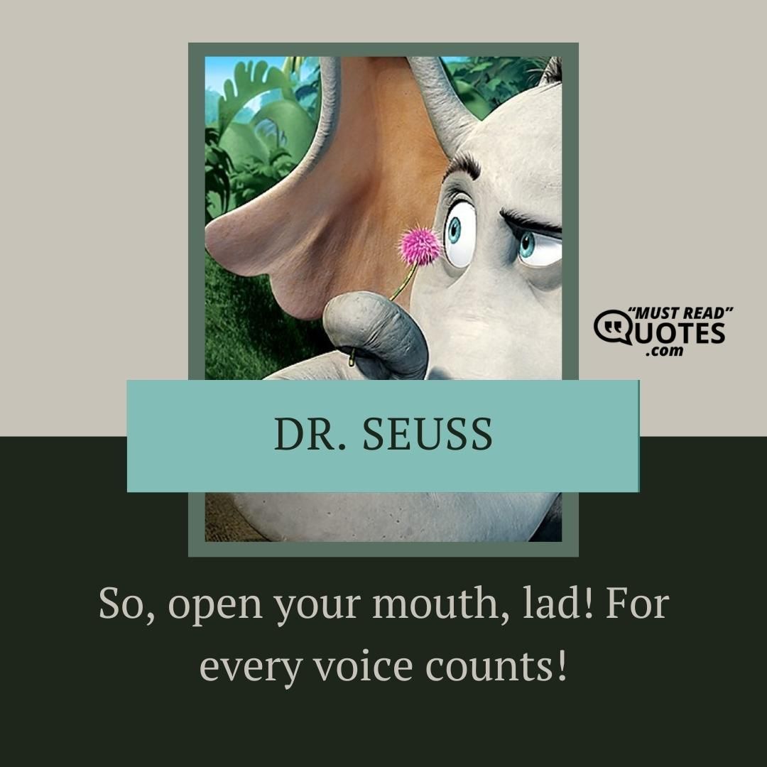 So, open your mouth, lad! For every voice counts!