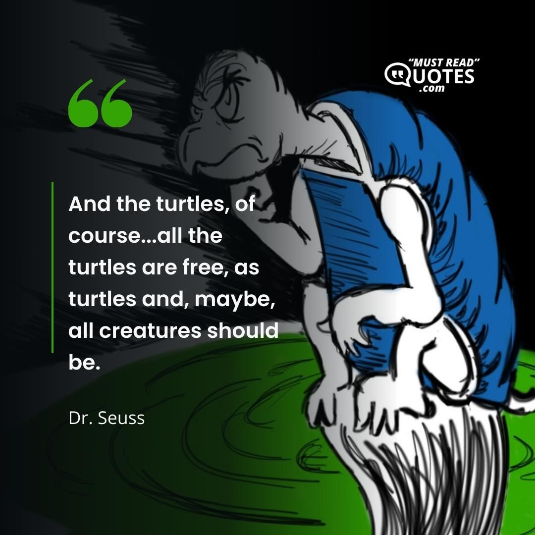 And the turtles, of course...all the turtles are free, as turtles and, maybe, all creatures should be.