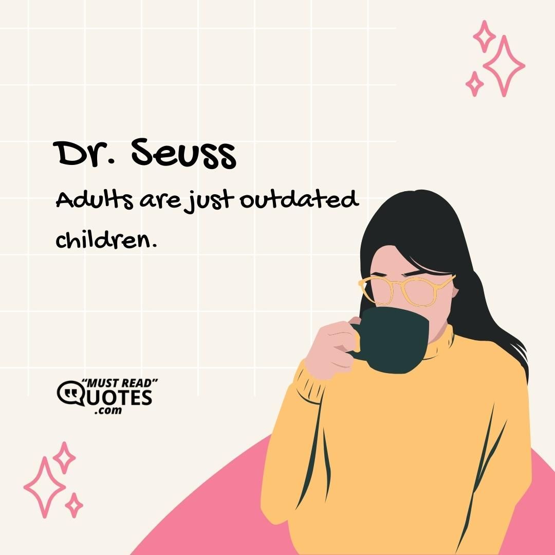 Adults are just outdated children.