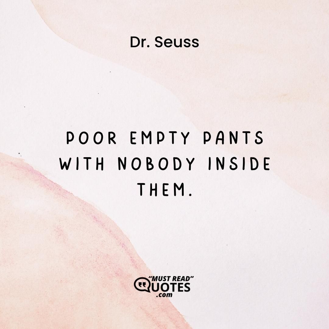 Poor empty pants With nobody inside them.