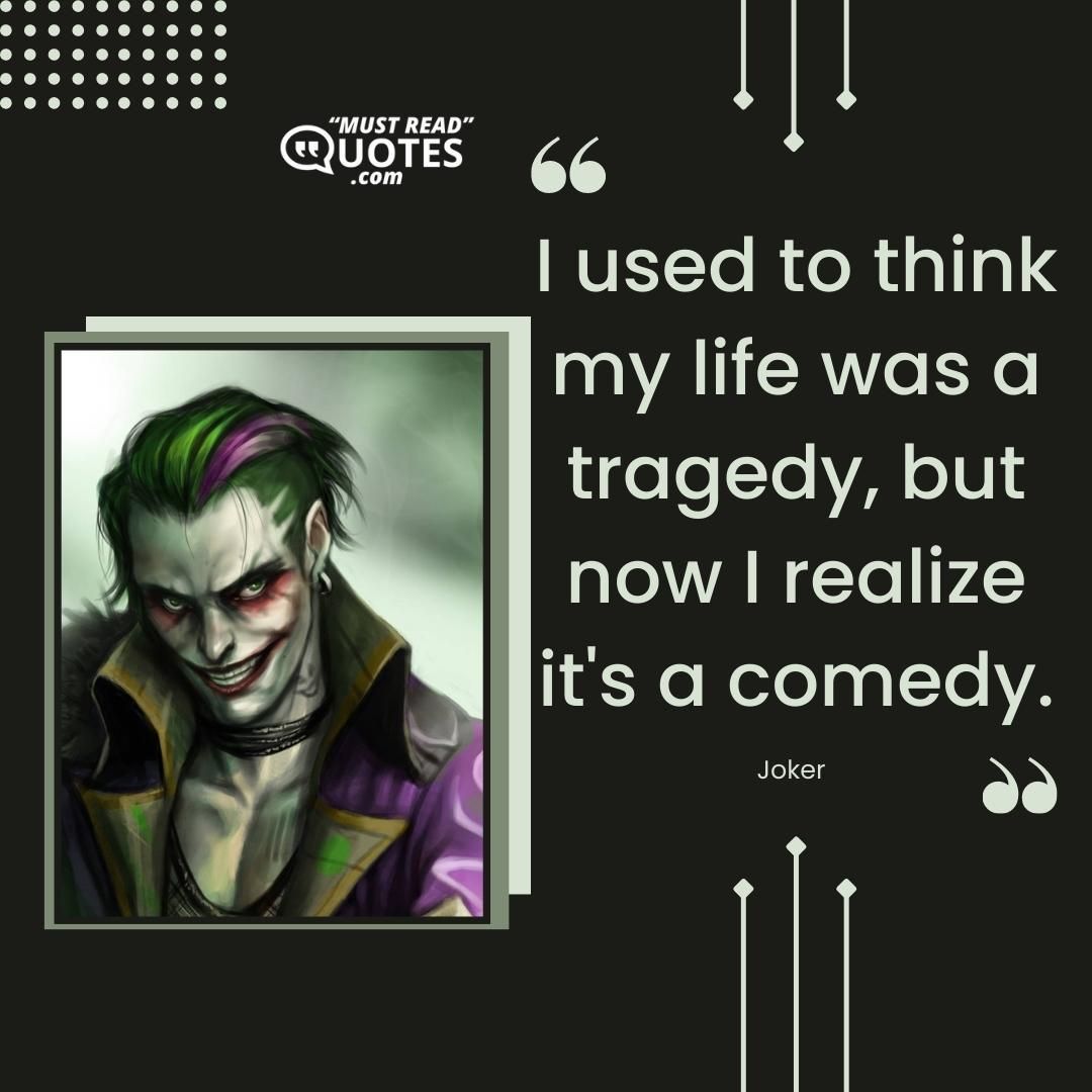 I used to think my life was a tragedy, but now I realize it's a comedy.