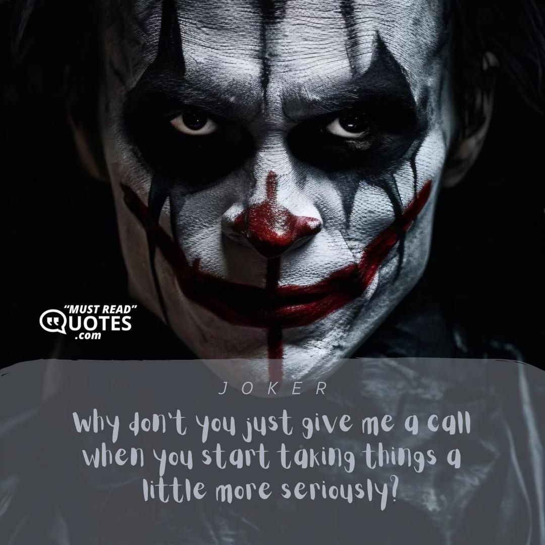 Why don't you just give me a call when you start taking things a little more seriously?