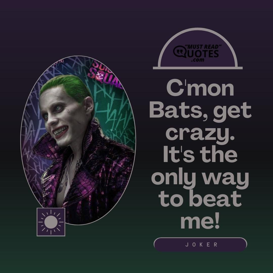 C'mon Bats, get crazy. It's the only way to beat me!