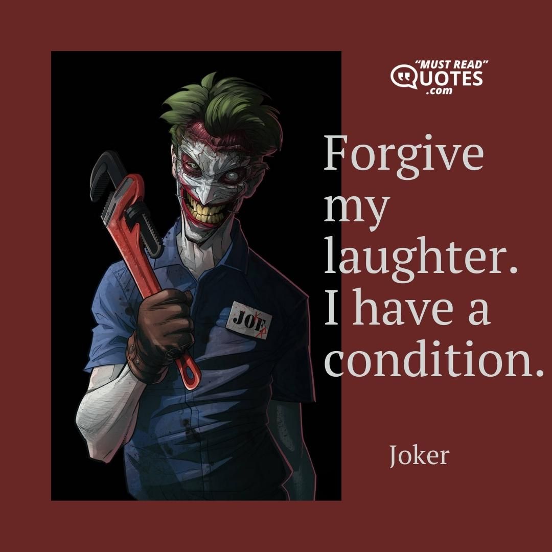 Forgive my laughter. I have a condition.