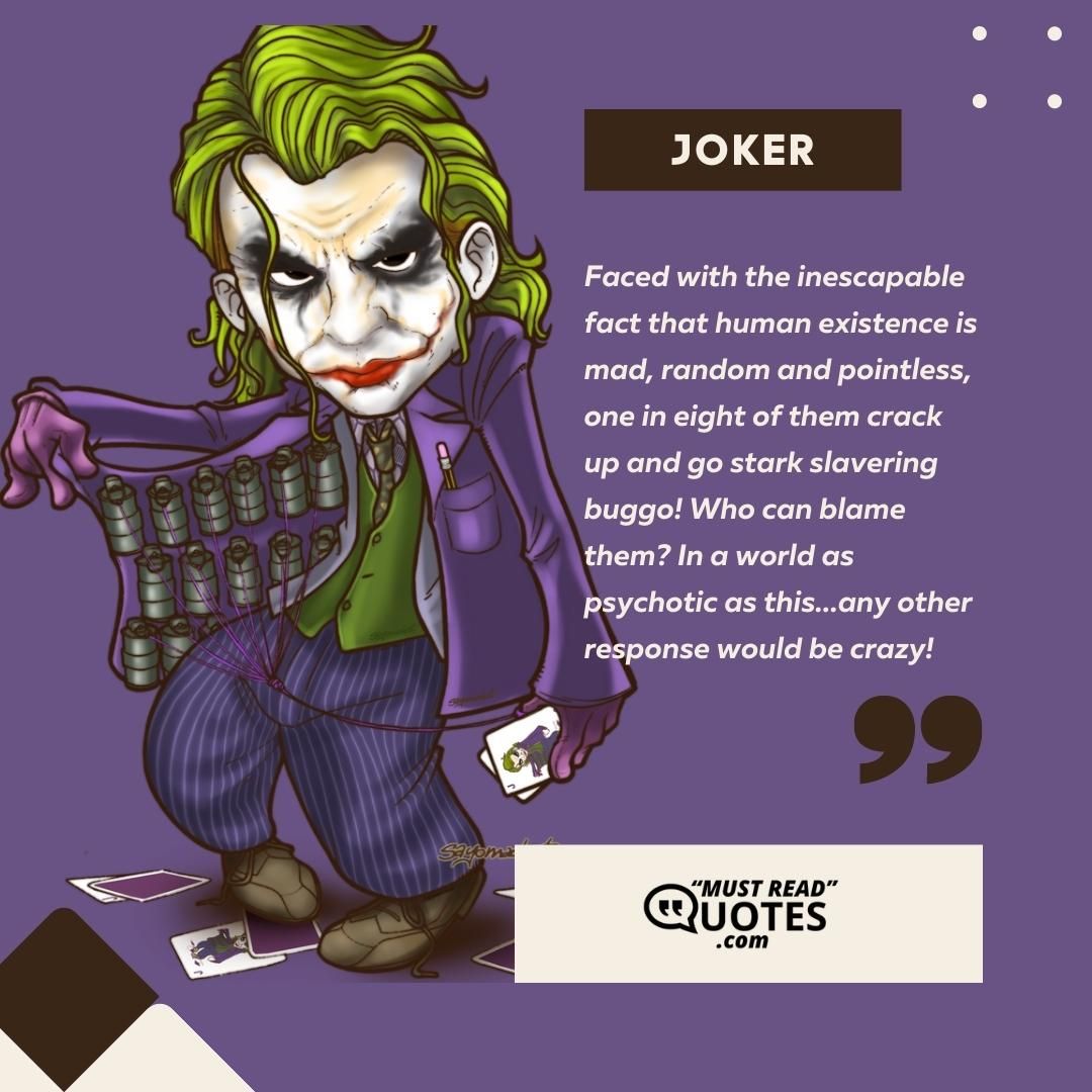 Faced with the inescapable fact that human existence is mad, random and pointless, one in eight of them crack up and go stark slavering buggo! Who can blame them? In a world as psychotic as this...any other response would be crazy!