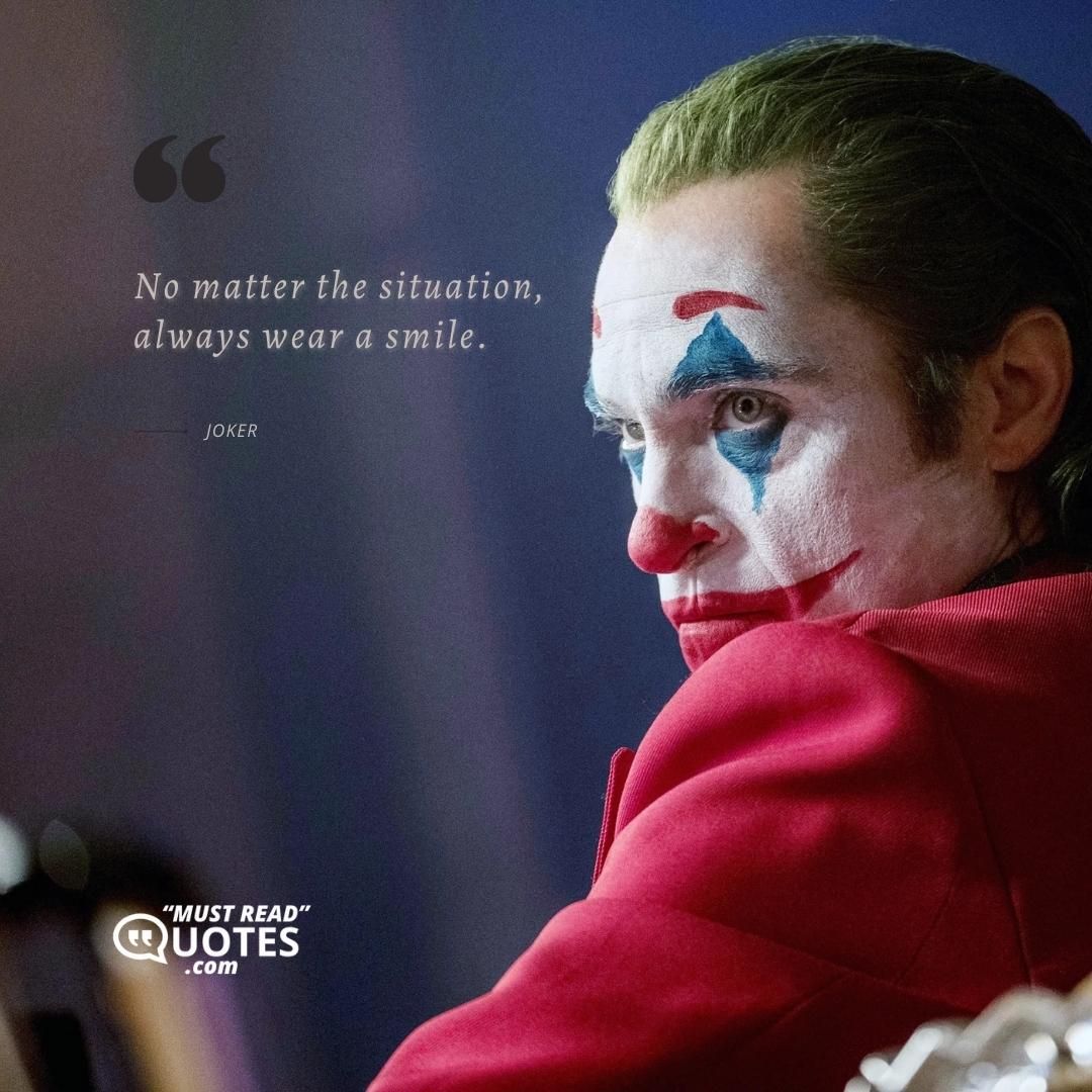 No matter the situation, always wear a smile.