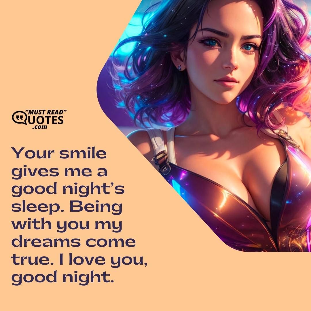Your smile gives me a good night’s sleep. Being with you my dreams come true. I love you, good night.