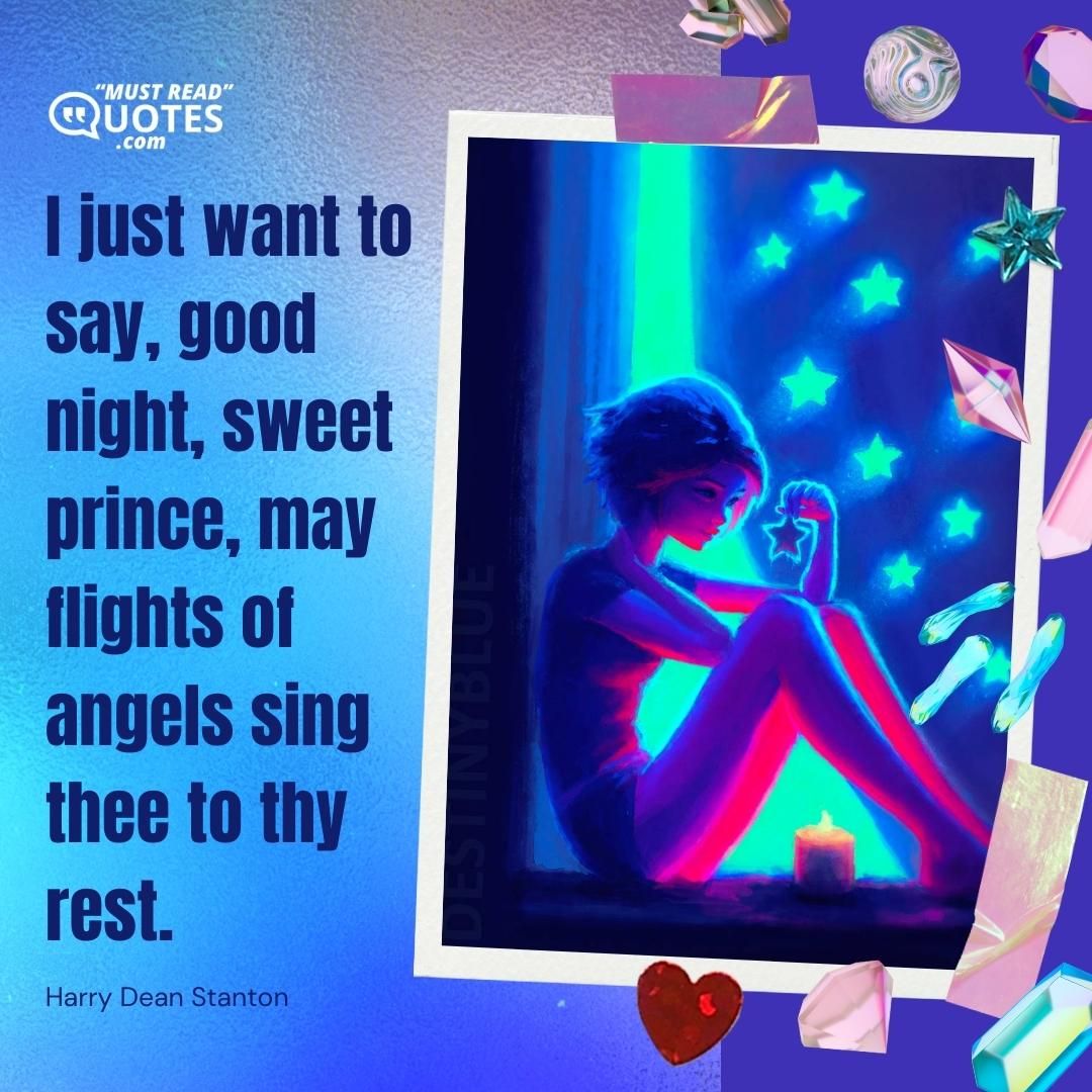 I just want to say, good night, sweet prince, may flights of angels sing thee to thy rest.