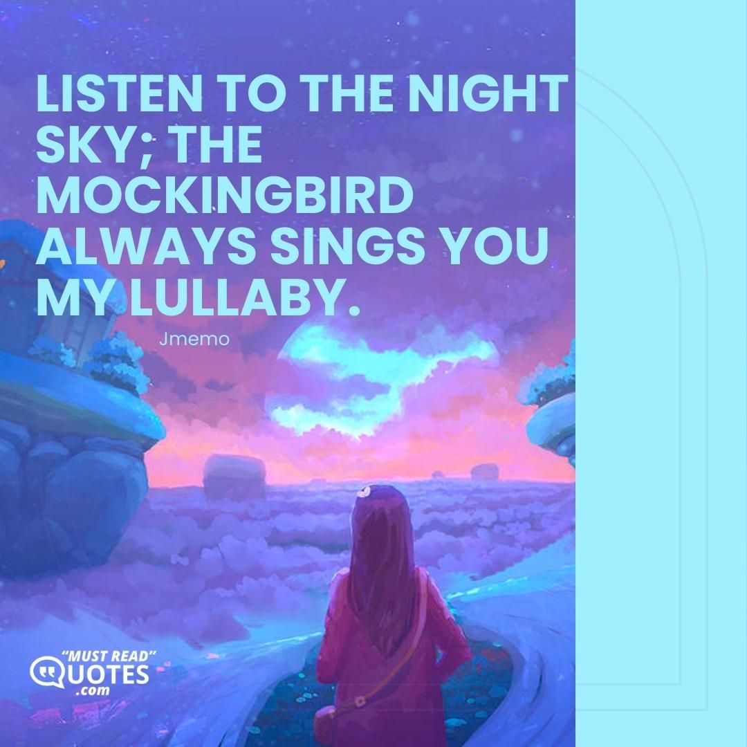 Listen to the night sky; the mockingbird always sings you my lullaby.