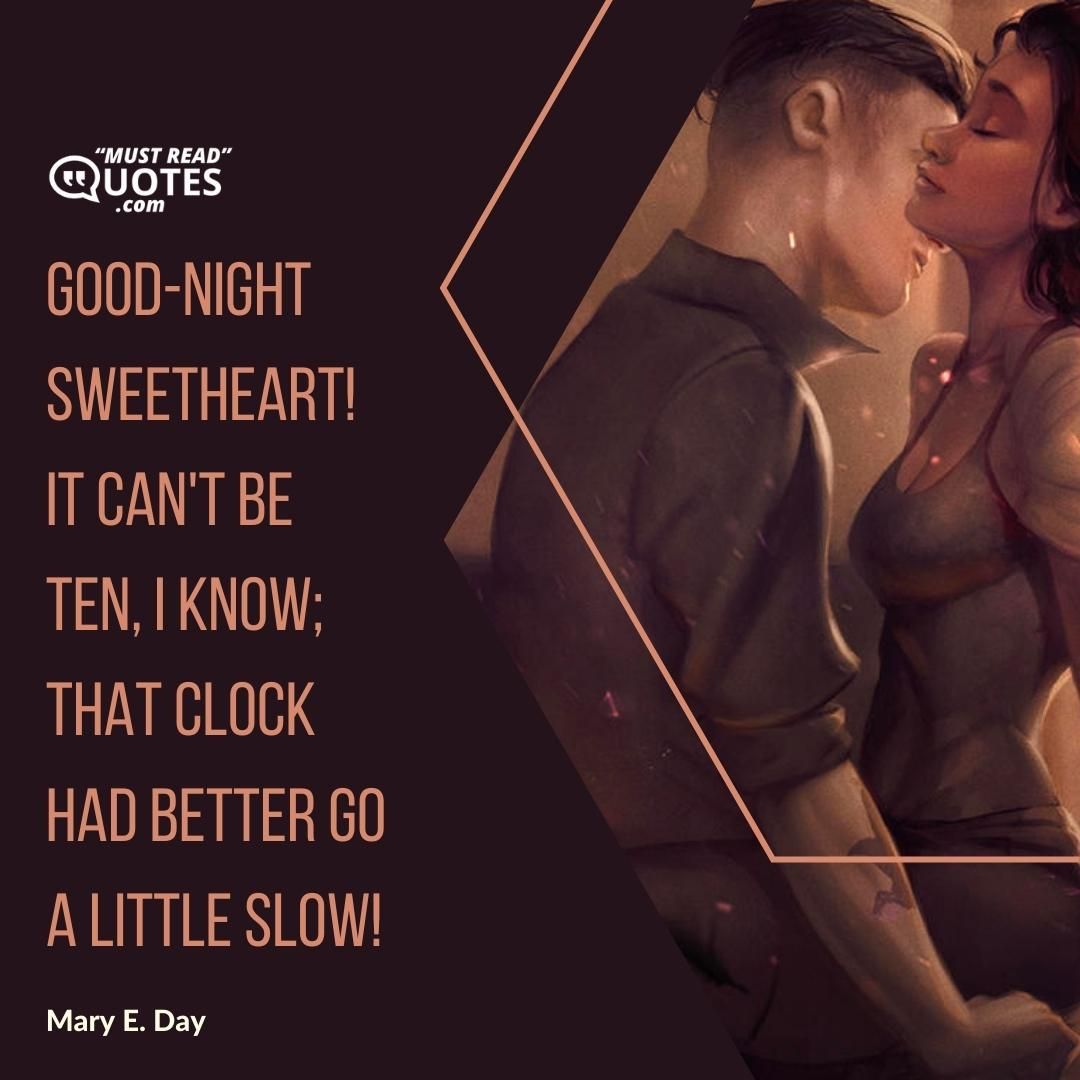 Good-night Sweetheart! It can't be ten, I know; That clock had better go a little slow!