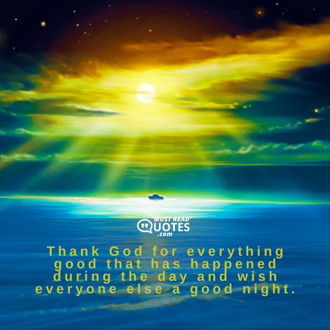 Thank God for everything good that has happened during the day and wish everyone else a good night.