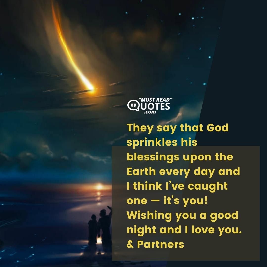 They say that God sprinkles his blessings upon the Earth every day and I think I’ve caught one — it’s you! Wishing you a good night and I love you.