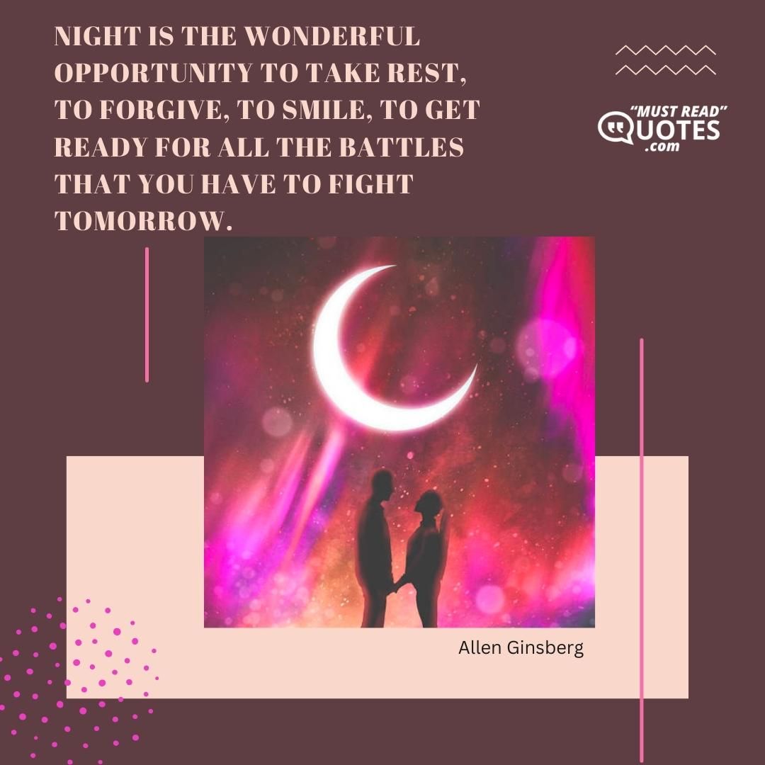 Night is the wonderful opportunity to take rest, to forgive, to smile, to get ready for all the battles that you have to fight tomorrow.