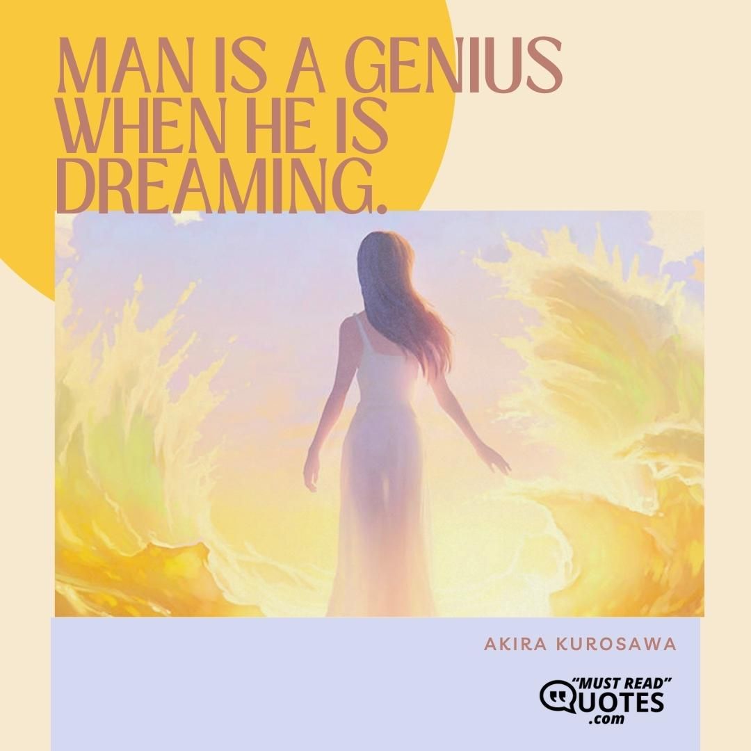 Man is a genius when he is dreaming.