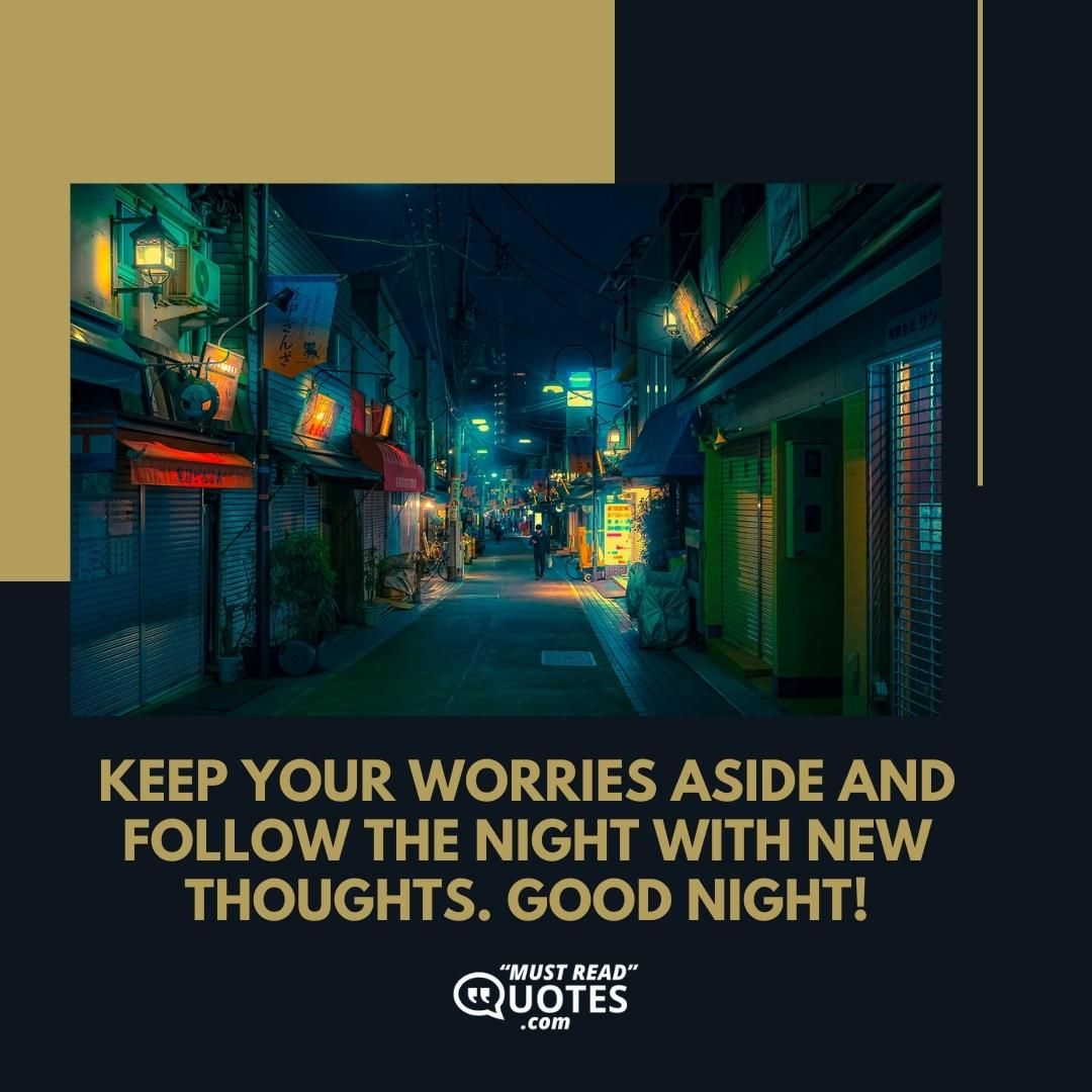 Keep your worries aside and follow the night with new thoughts. Good night!