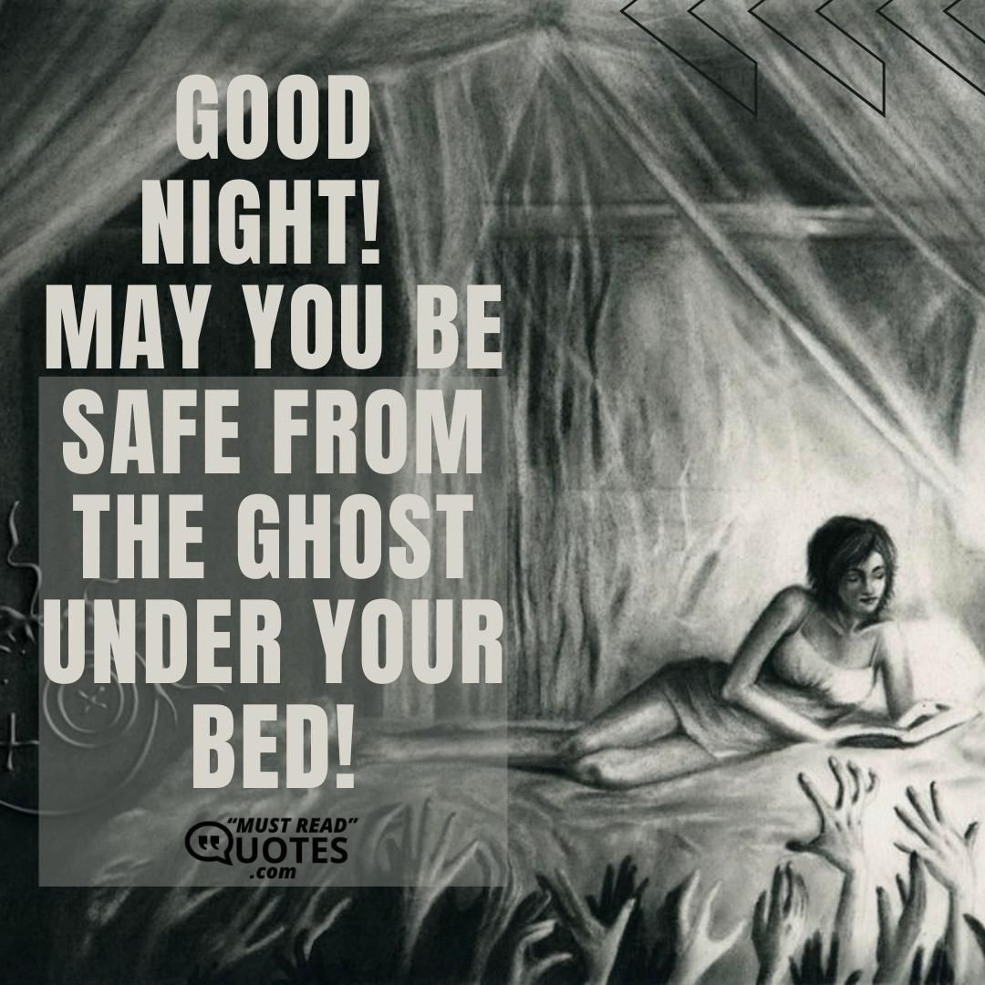 Good night! May you be safe from the ghost under your bed!