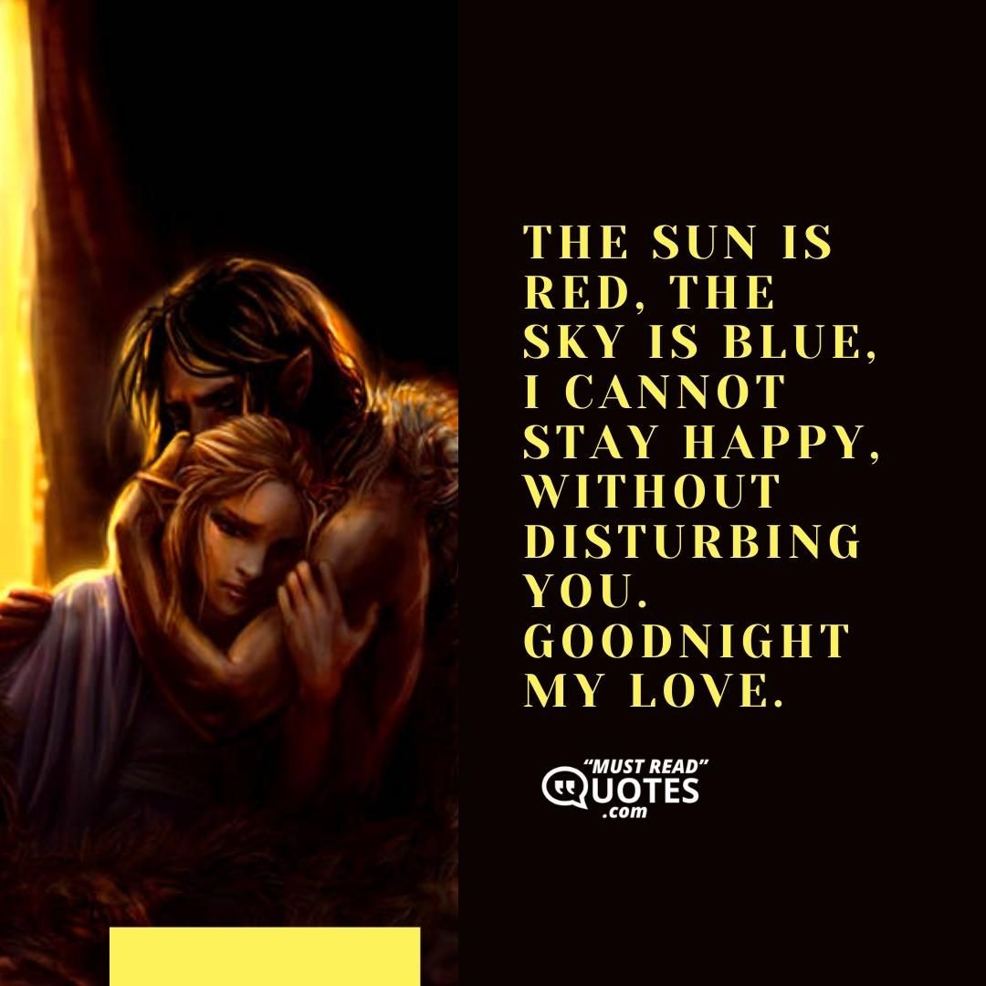 The sun is red, the sky is blue, I cannot stay happy, without disturbing you. Goodnight my love.