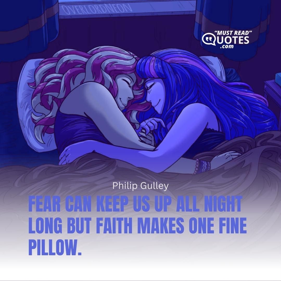 Fear can keep us up all night long but faith makes one fine pillow.