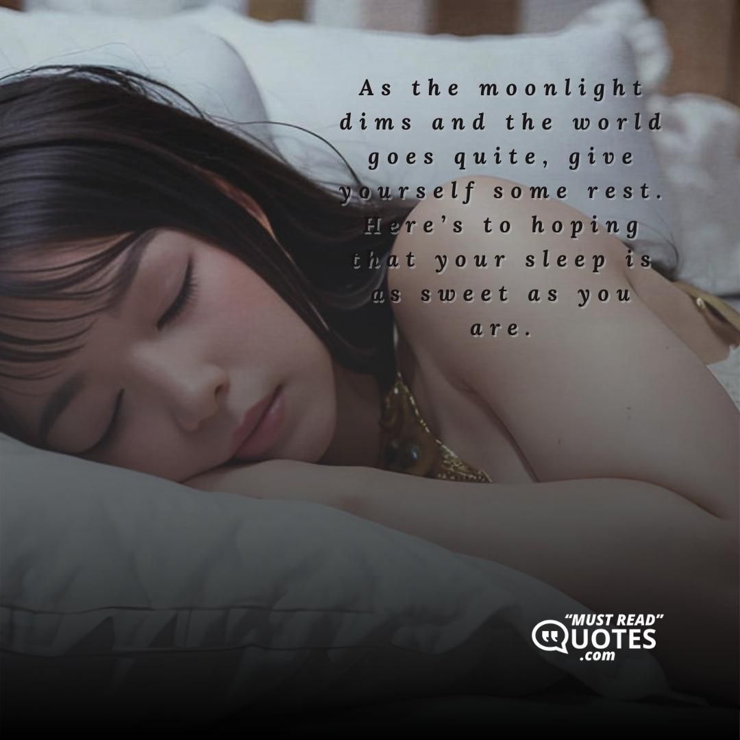 As the moonlight dims and the world goes quite, give yourself some rest. Here’s to hoping that your sleep is as sweet as you are.