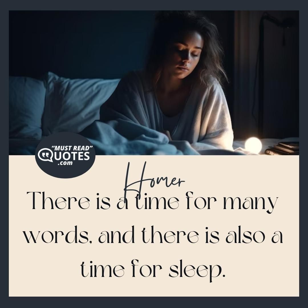 There is a time for many words, and there is also a time for sleep.
