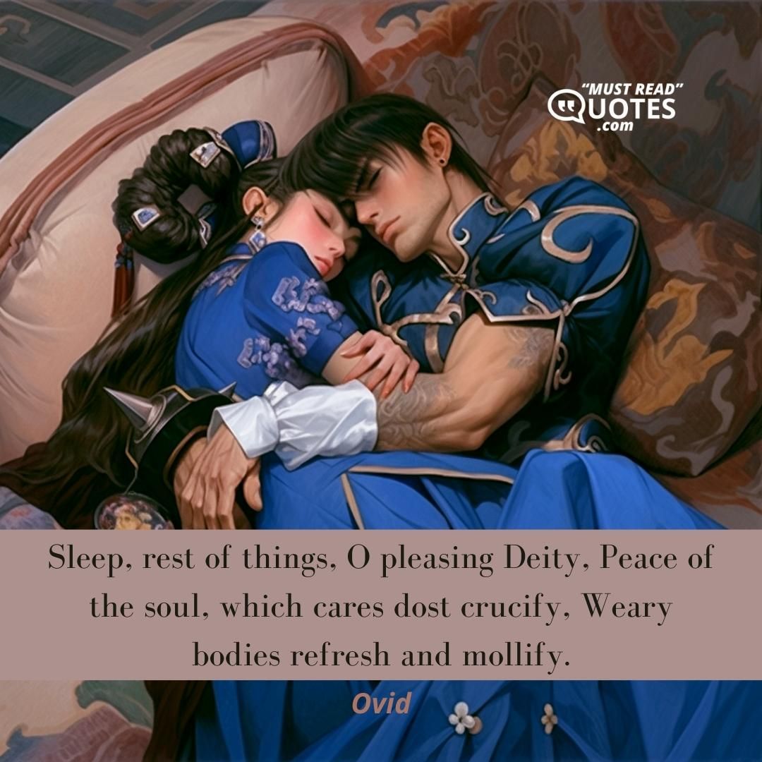 Sleep, rest of things, O pleasing Deity, Peace of the soul, which cares dost crucify, Weary bodies refresh and mollify.