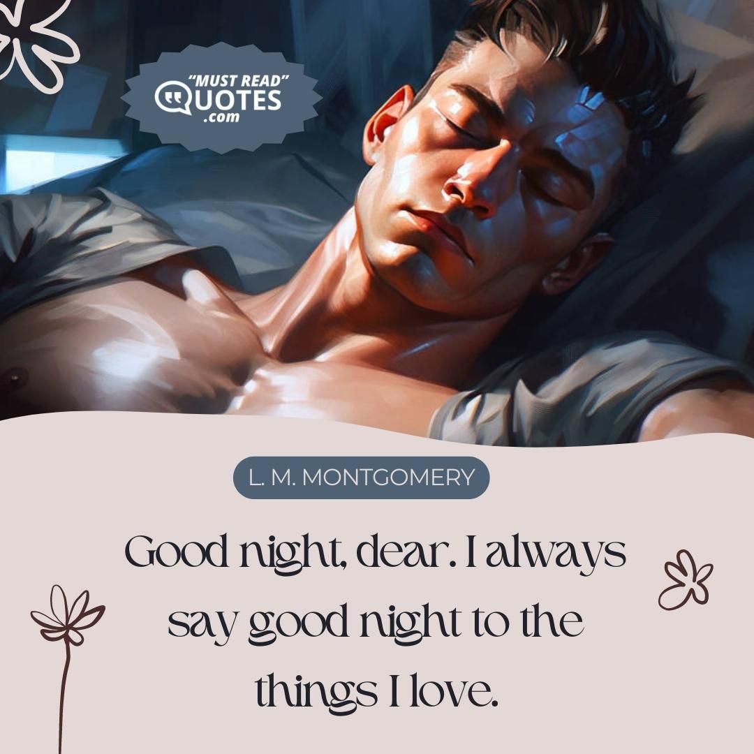 Good night, dear. I always say good night to the things I love.