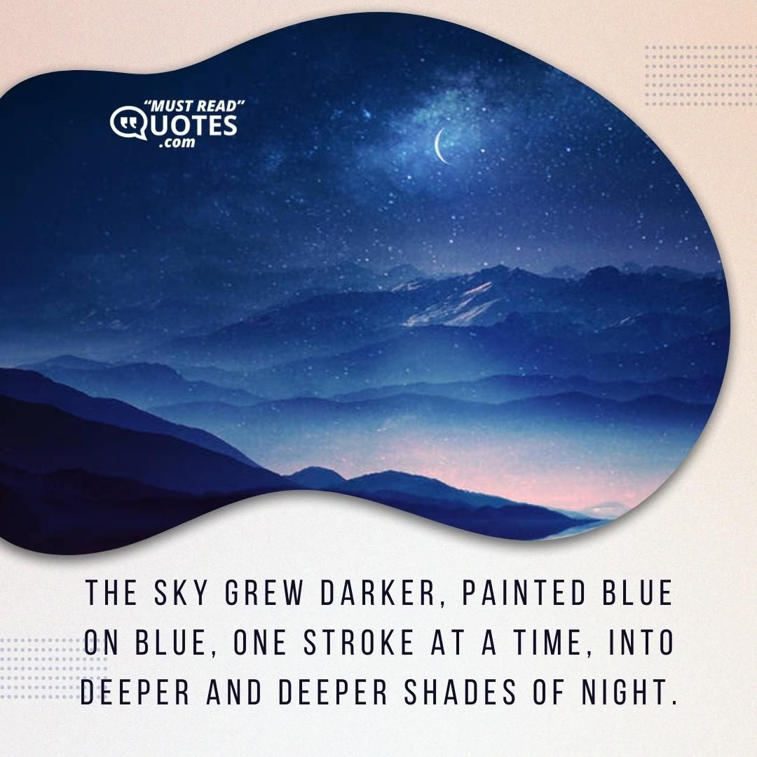The sky grew darker, painted blue on blue, one stroke at a time, into deeper and deeper shades of night.