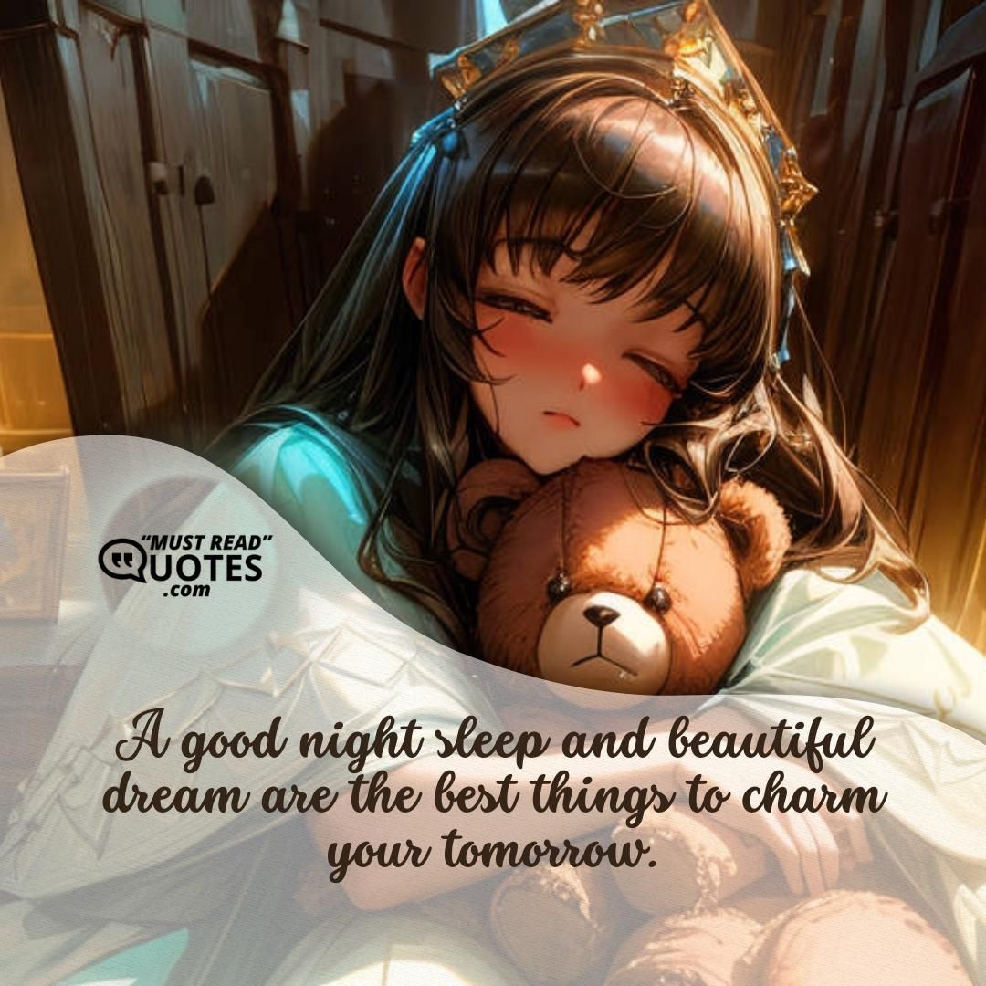 A good night sleep and beautiful dream are the best things to charm your tomorrow.