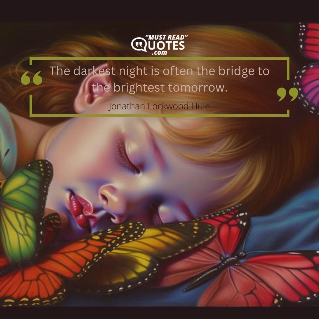 The darkest night is often the bridge to the brightest tomorrow.