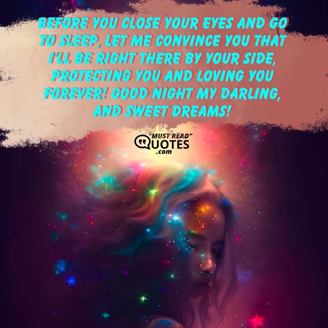 Before you close your eyes and go to sleep, let me convince you that I’ll be right there by your side, protecting you and loving you forever! Good night my darling, and sweet dreams!