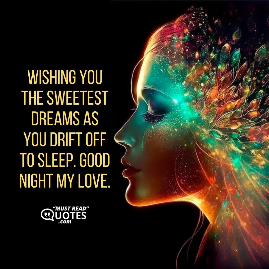 Wishing you the sweetest dreams as you drift off to sleep. Good night my love.