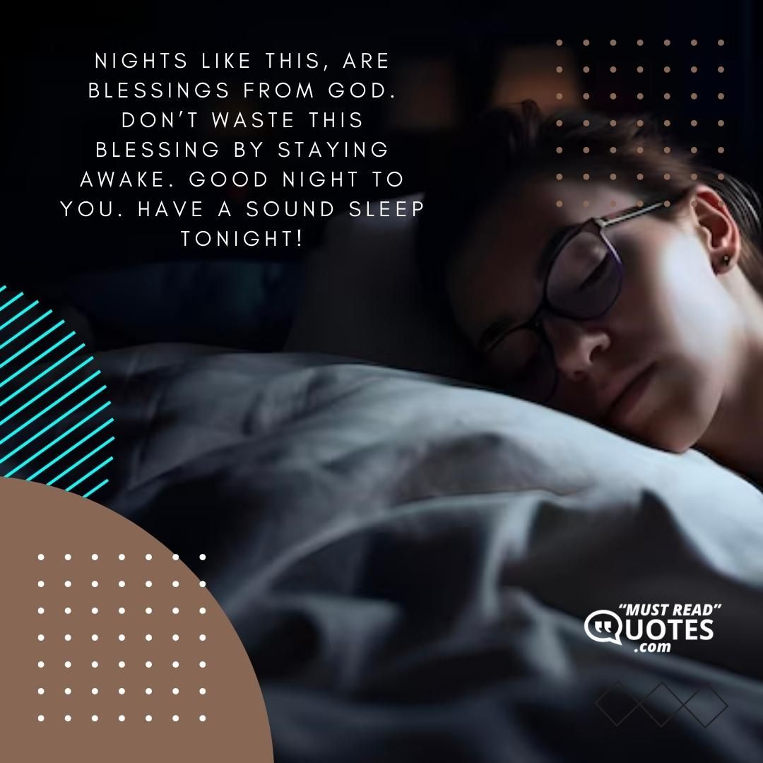 Nights like this, are blessings from God. Don’t waste this blessing by staying awake. Good night to you. Have a sound sleep tonight!