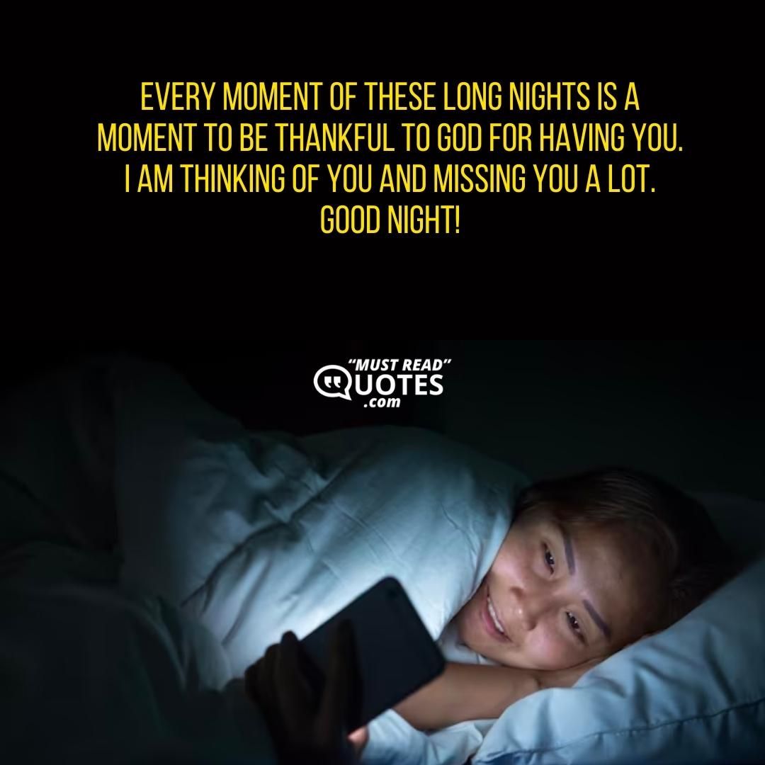 Every moment of these long nights is a moment to be thankful to God for having you. I am thinking of you and missing you a lot. Good night!