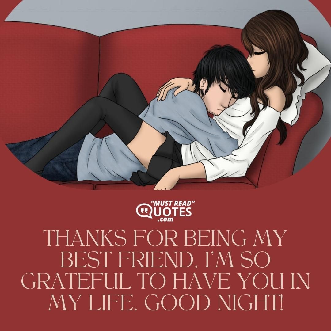 Thanks for being my best friend. I’m so grateful to have you in my life. Good night!