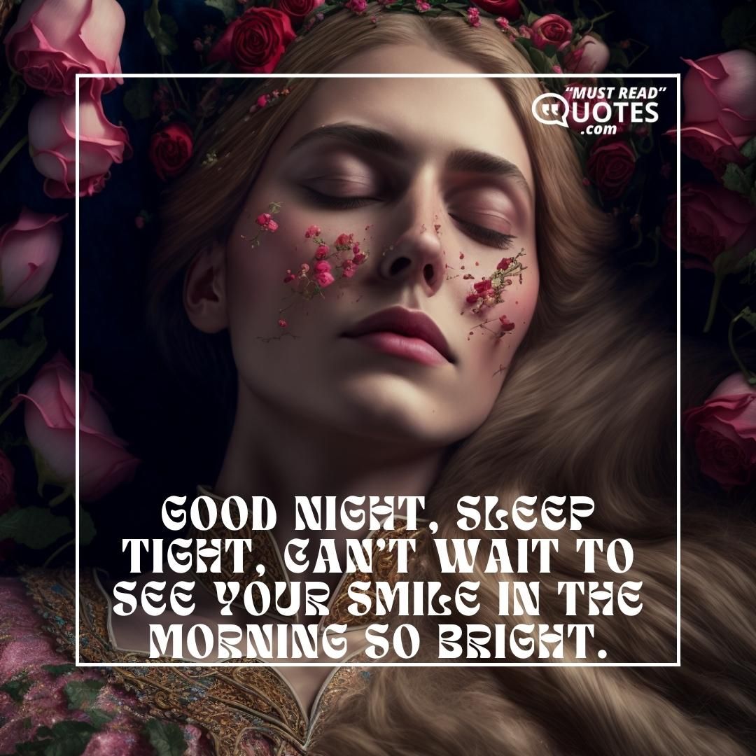 Good night, sleep tight, can’t wait to see your smile in the morning so bright.