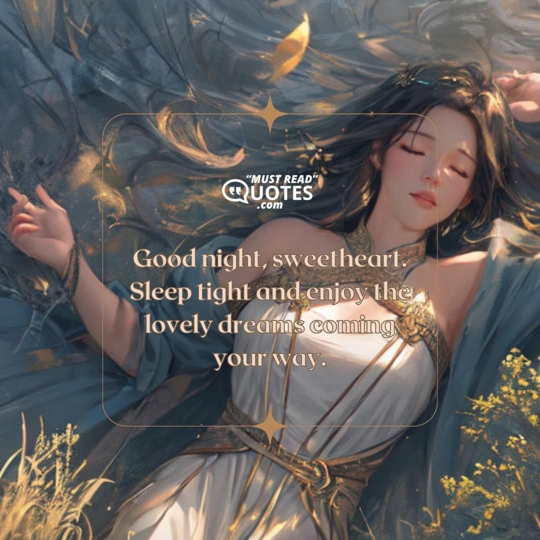 Good night, sweetheart. Sleep tight and enjoy the lovely dreams coming your way.