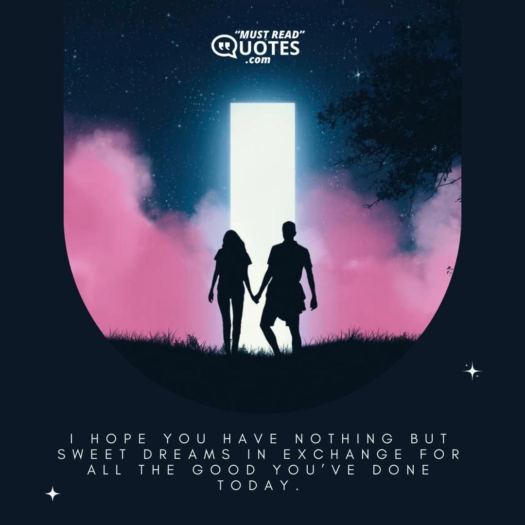 I hope you have nothing but sweet dreams in exchange for all the good you’ve done today.