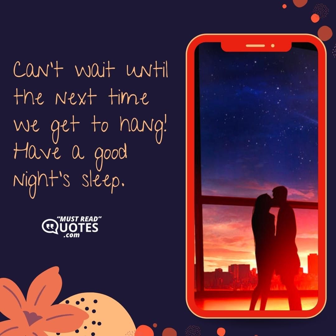 Can’t wait until the next time we get to hang! Have a good night’s sleep.