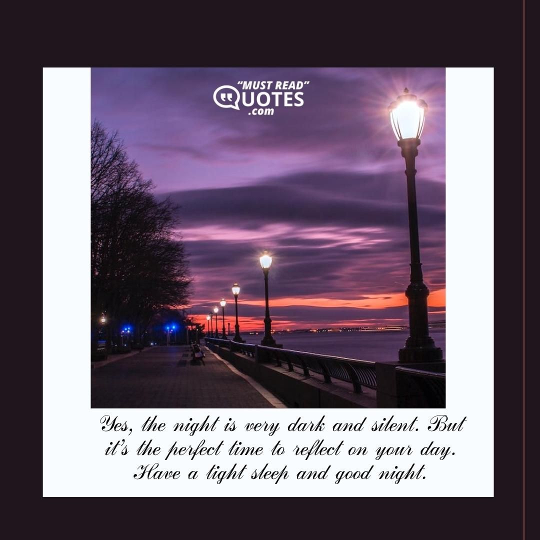 Yes, the night is very dark and silent. But it’s the perfect time to reflect on your day. Have a tight sleep and good night.