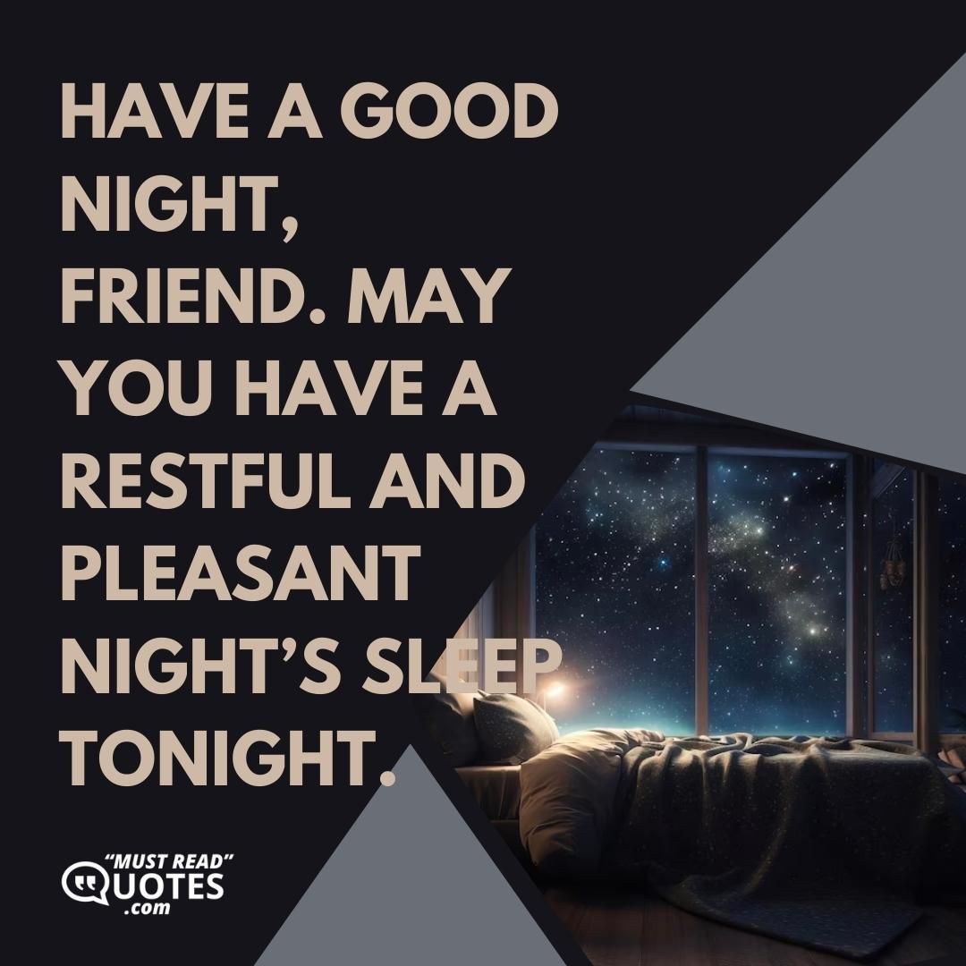 Have a good night, friend. May you have a restful and pleasant night’s sleep tonight.