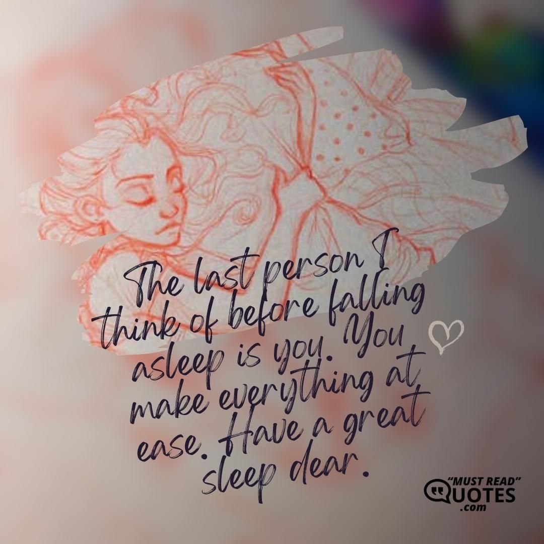 The last person I think of before falling asleep is you. You make everything at ease. Have a great sleep dear.